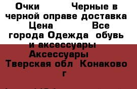 Очки Ray Ban Черные в черной оправе доставка › Цена ­ 6 000 - Все города Одежда, обувь и аксессуары » Аксессуары   . Тверская обл.,Конаково г.